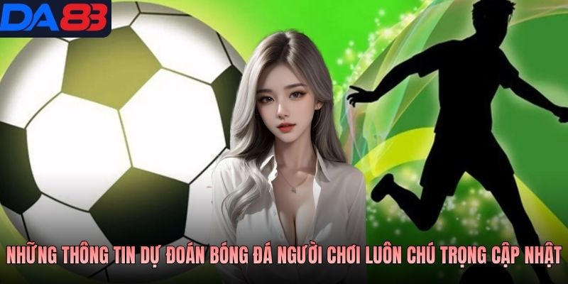 Những thông tin dự đoán bóng đá người chơi luôn chú trọng cập nhật